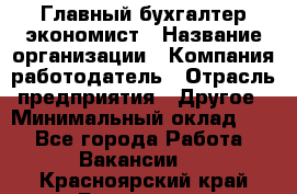 Главный бухгалтер-экономист › Название организации ­ Компания-работодатель › Отрасль предприятия ­ Другое › Минимальный оклад ­ 1 - Все города Работа » Вакансии   . Красноярский край,Бородино г.